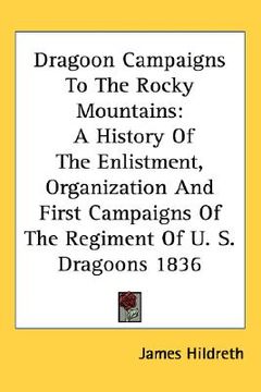 portada dragoon campaigns to the rocky mountains: a history of the enlistment, organization and first campaigns of the regiment of u. s. dragoons 1836 (in English)