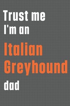 portada Trust me I'm an Italian Greyhound dad: For Italian Greyhound Dog Dad
