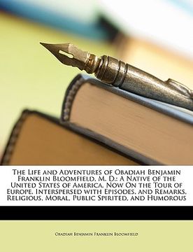 portada the life and adventures of obadiah benjamin franklin bloomfield, m. d.: a native of the united states of america, now on the tour of europe. intersper