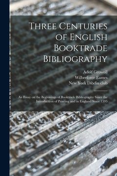portada Three Centuries of English Booktrade Bibliography: an Essay on the Beginnings of Booktrade Bibliography Since the Introduction of Printing and in Engl (in English)