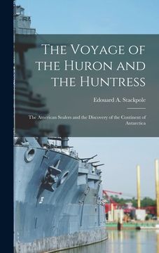 portada The Voyage of the Huron and the Huntress; the American Sealers and the Discovery of the Continent of Antarctica (en Inglés)