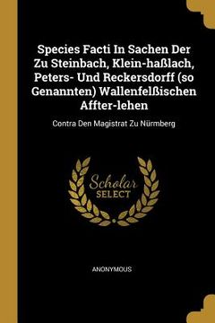 portada Species Facti In Sachen Der Zu Steinbach, Klein-haßlach, Peters- Und Reckersdorff (so Genannten) Wallenfelßischen Affter-lehen: Contra Den Magistrat Z (en Inglés)