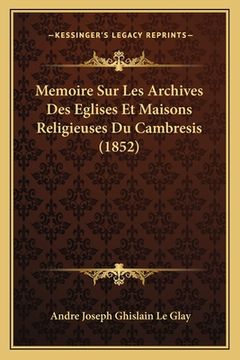 portada Memoire Sur Les Archives Des Eglises Et Maisons Religieuses Du Cambresis (1852) (en Francés)