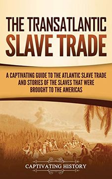 portada The Transatlantic Slave Trade: A Captivating Guide to the Atlantic Slave Trade and Stories of the Slaves That Were Brought to the Americas (in English)