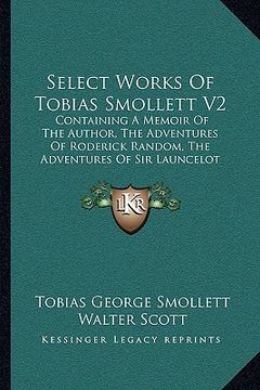 portada select works of tobias smollett v2: containing a memoir of the author, the adventures of roderick random, the adventures of sir launcelot greaves, the (en Inglés)