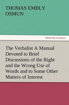 portada the verbalist a manual devoted to brief discussions of the right and the wrong use of words and to some other matters of interest to those who would s (en Inglés)