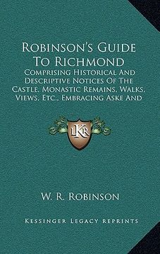 portada robinson's guide to richmond: comprising historical and descriptive notices of the castle, monastic remains, walks, views, etc., embracing aske and (en Inglés)