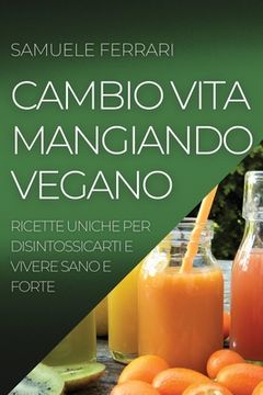 portada Cambio Vita Mangiando Vegano: Ricette Uniche Per Disintossicarti E Vivere Sano E Forte (en Italiano)