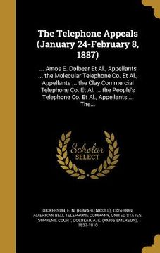 portada The Telephone Appeals (January 24-February 8, 1887): ... Amos E. Dolbear Et Al., Appellants ... the Molecular Telephone Co. Et Al., Appellants ... the (en Inglés)