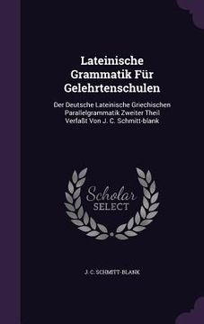 portada Lateinische Grammatik Für Gelehrtenschulen: Der Deutsche Lateinische Griechischen Parallelgrammatik Zweiter Theil Verfaßt Von J. C. Schmitt-blank