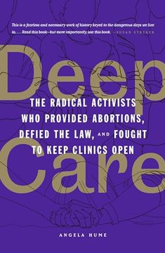 portada Deep Care: The Radical Activists who Provided Abortions, Defied the Law, and Fought to Keep Clinics Open (in English)