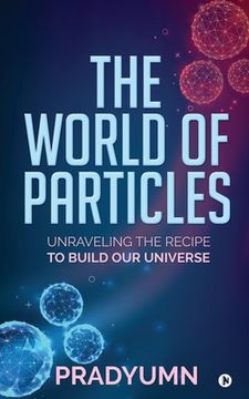 portada The World of Particles: Unraveling the recipe to build our universe