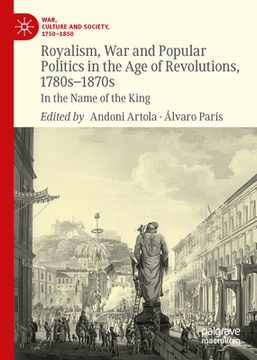 portada Royalism, War and Popular Politics in the Age of Revolutions, 1780s-1870s: In the Name of the King (en Inglés)