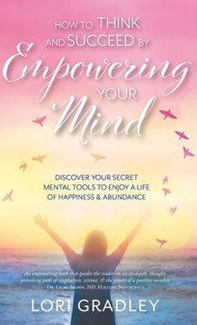 portada How to Think and Succeed by Empowering Your Mind: Discover Your Secret Mental Tools to Enjoy a Life of Happiness & Abundance (en Inglés)