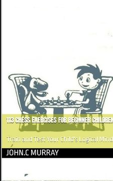 portada 113 Chess Exercises for Beginner Children: : Train and Test Your Child's Logical Mind (en Inglés)