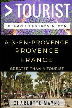 portada Greater Than a Tourist - Aix-en-Provence Provence France: 50 Travel Tips from a Local (en Inglés)