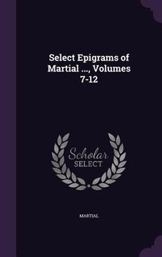 portada Select Epigrams of Martial ..., Volumes 7-12 (en Inglés)