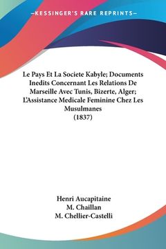 portada Le Pays Et La Societe Kabyle; Documents Inedits Concernant Les Relations De Marseille Avec Tunis, Bizerte, Alger; L'Assistance Medicale Feminine Chez (in French)