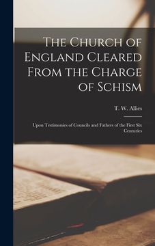 portada The Church of England Cleared From the Charge of Schism: Upon Testimonies of Councils and Fathers of the First Six Centuries