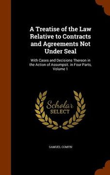 portada A Treatise of the Law Relative to Contracts and Agreements Not Under Seal: With Cases and Decisions Thereon in the Action of Assumpsit. in Four Parts, (in English)