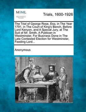 portada the trial of george rose, esq. in the year 1791, in the court of king's bench, before lord kenyon, and a special jury, at the suit of mr. smith, a pub