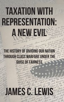 portada Taxation with Representation: A New Evil: The History of Dividing Our Nation through Class Warfare under the Guise of Fairness (in English)