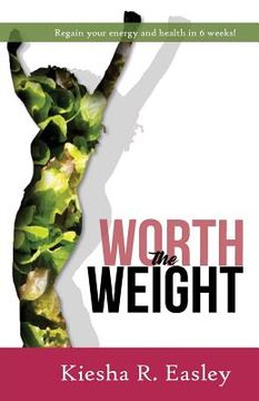 portada Worth the Weight: Regain your energy and your health in 6 weeks! (en Inglés)