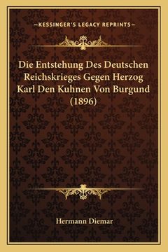 portada Die Entstehung Des Deutschen Reichskrieges Gegen Herzog Karl Den Kuhnen Von Burgund (1896) (en Alemán)