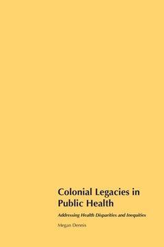 portada Colonial Legacies in Public Health: Addressing Health Disparities and Inequities (en Inglés)