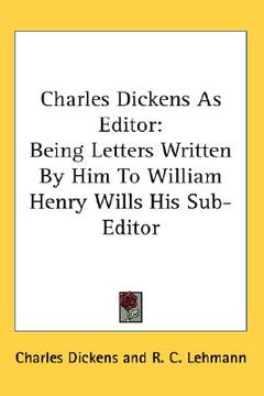 portada charles dickens as editor: being letters written by him to william henry wills his sub-editor (en Inglés)