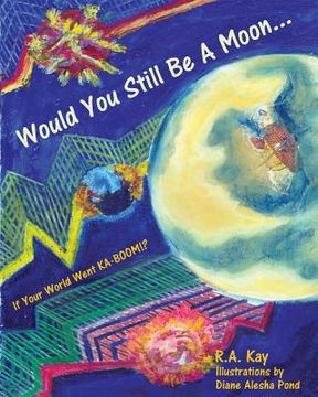 portada Would You Still Be A Moon...: If Your Planet Went KA-BOOM!? (en Inglés)