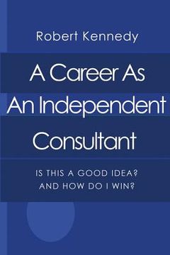 portada A Career As An Independent Consultant: Is This A Good Idea? And How Will I Win? (en Inglés)