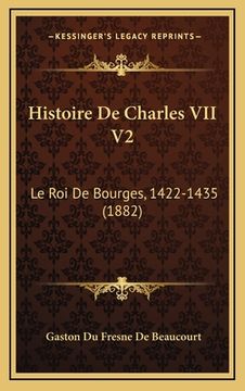 portada Histoire De Charles VII V2: Le Roi De Bourges, 1422-1435 (1882) (en Francés)