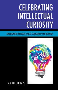portada Celebrating Intellectual Curiosity: Kindergarten through College Scholarship and Research (en Inglés)