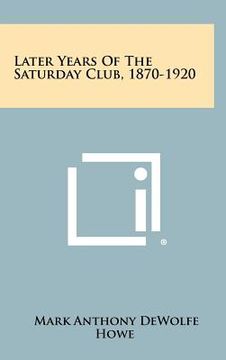 portada later years of the saturday club, 1870-1920 (en Inglés)