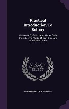 portada Practical Introduction To Botany: Illustrated By References Under Each Definition To Plants Of Easy Glossary Of Botanic Terms (in English)