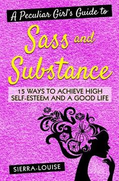 portada A Peculiar Girl's Guide to Sass and Substance: 15 Ways to Achieve High Self-Esteem and a Good Life (en Inglés)