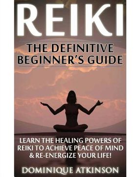 portada Reiki: The Definitive Beginner's Guide: Learn the Healing Powers of Reiki to Re-Energize your Life & Achieve Peace of Mind. R (en Inglés)