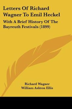portada letters of richard wagner to emil heckel: with a brief history of the bayreuth festivals (1899) (in English)
