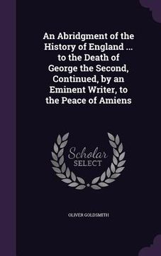 portada An Abridgment of the History of England ... to the Death of George the Second, Continued, by an Eminent Writer, to the Peace of Amiens (en Inglés)