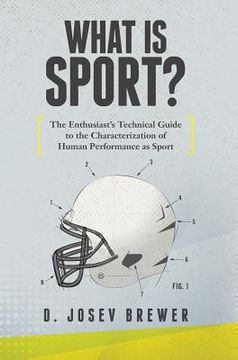 portada What Is Sport?: The Enthusiast's Technical Guide to the Characterization of Human Performance as Sport (en Inglés)