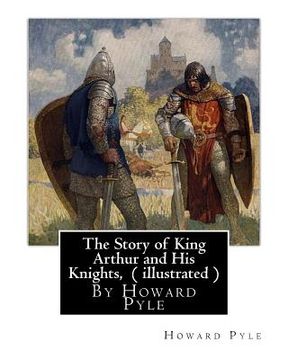 portada The Story of King Arthur and His Knights, By Howard Pyle ( illustrated ): World's Classics(Original Version), Howard Pyle (March 5, 1853 ? November 9, (en Inglés)