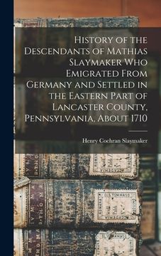 portada History of the Descendants of Mathias Slaymaker who Emigrated From Germany and Settled in the Eastern Part of Lancaster County, Pennsylvania, About 17 (en Inglés)