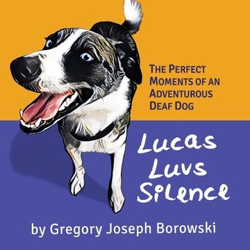 portada Lucas Luvs Silence: The Perfect Moments of an Adventurous Deaf Dog (en Inglés)