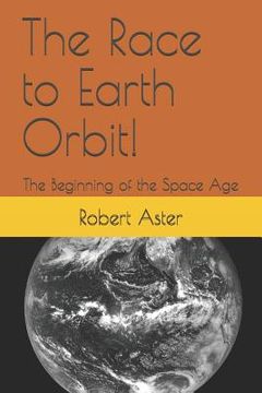 portada The Race to Earth Orbit!: The Beginning of the Space Age (in English)