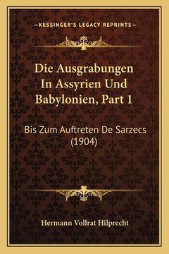 portada Die Ausgrabungen In Assyrien Und Babylonien, Part 1: Bis Zum Auftreten De Sarzecs (1904) (en Alemán)