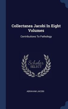portada Collectanea Jacobi In Eight Volumes: Contributions To Pathology (in English)