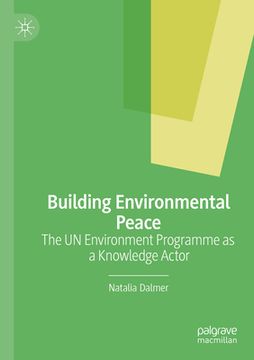 portada Building Environmental Peace: The Un Environment Programme as a Knowledge Actor 