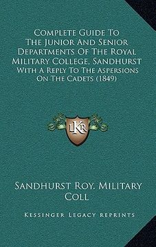 portada complete guide to the junior and senior departments of the royal military college, sandhurst: with a reply to the aspersions on the cadets (1849) (in English)