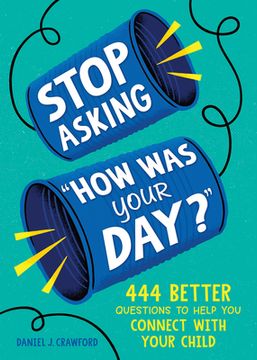 portada Stop Asking How Was Your Day?: 444 Better Questions to Help You Connect with Your Child (en Inglés)